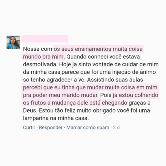 Comentário de aluna: os seus ensinamentos mudaram muita coisa pra mim, ja estou colhendo os frutos